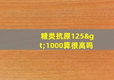 糖类抗原125>1000算很高吗